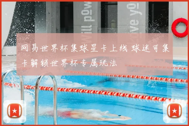 网易世界杯集球星卡上线 球迷可集卡解锁世界杯专属玩法