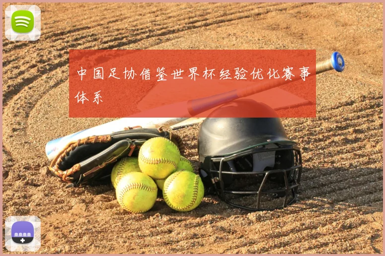 中国足协借鉴世界杯经验优化赛事体系
