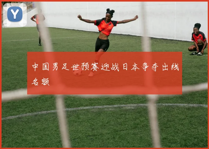 中国男足世预赛迎战日本争夺出线名额
