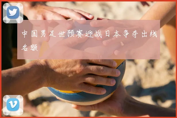 中国男足世预赛迎战日本争夺出线名额